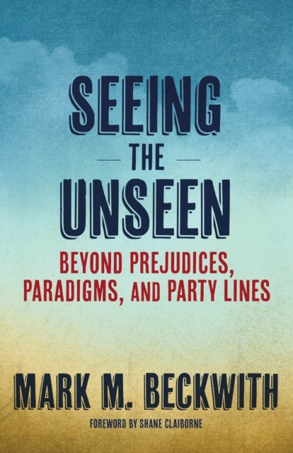 Seeing the Unseen: Beyond Prejudices, Paradigms, by Mark M. Beckwith PAPERBACK