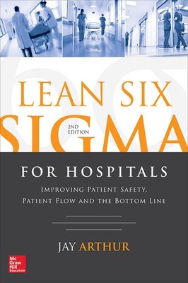 Lean Six Sigma for Hospitals: Improving Patient Safety, Patient Flow and the...