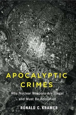 Apocalyptic Crimes: Why Nuclear Weapons Are Illegal and Must Be Abolished by Ro
