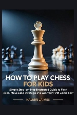 How to Play Chess for Kids: Simple Step-by-Step Illustrated Guide to First Rules