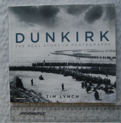 2017 Dunkirk.  The Real Story in Photographs by Tim Lynch