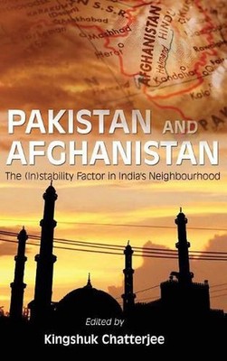 Pakistan and Afghanistan: The (in)Stability Factor in India's Neighbourhood by K