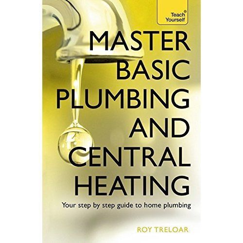 Master Basic Plumbing And Central Heating: A quick guide to plumbing and...