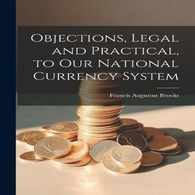Objections Legal and Practical to Our National Currency System Fr