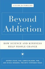 BEYOND ADDICTION: HOW SCIENCE AND KINDNESS HELP PEOPLE By Jeffrey Foote & Carrie