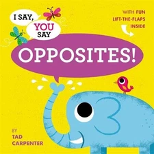 I SAY, YOU SAY OPPOSITES! By Tad Carpenter