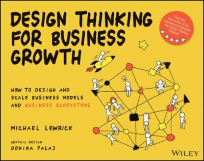 Design Thinking for Business Growth : How to Design and Scale Business Models...