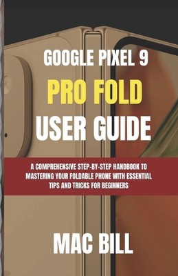 Google Pixel 9 Pro Fold Benutzerhandbuch: Ein umfassendes Schritt-für-Schritt-Handbuch zu Mas
