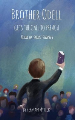 Brother Odell Gets the Call to Preach: Book of Short Stories by Myrick, Herman