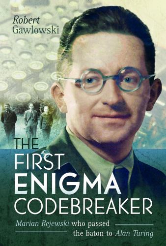The First Enigma Codebreaker : Marian Rejewski Who Passed the Baton to Alan ...