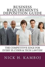 Business Requirements Deposition Guide: The Competitive Edge for Every Ip, Cyber