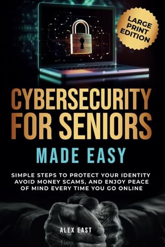 Cybersecurity for Seniors Made Easy: Simple Steps to Protect Your Identity, ...