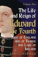 The Life And Reign Of Edward The Fourth, King Of England And Of France And...