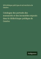 Catalogue Des Portraits Des Manuscrits Et Des Incunables ExposéS Dans La Bibliot