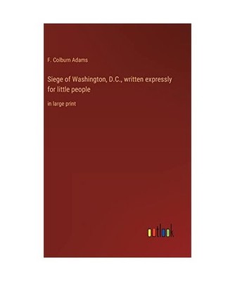 Siege of Washington, D.C., written expressly for little people: in large print: 