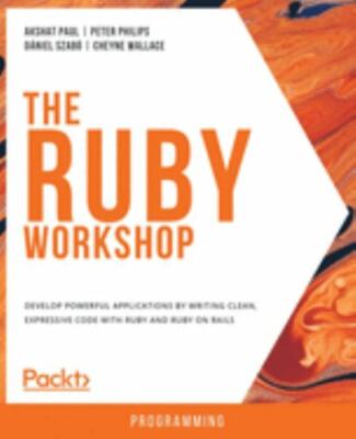 The Ruby Workshop: Develop powerful applications by writing clean, expressive co