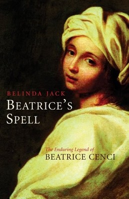BEATRICE'S SPELL: THE ENDURING LEGACY OF BEATRICE CENCI By Belinda Jack