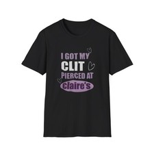 I Got My Clit Pierced at Claire’s – Funny Women’s Graphic Tee