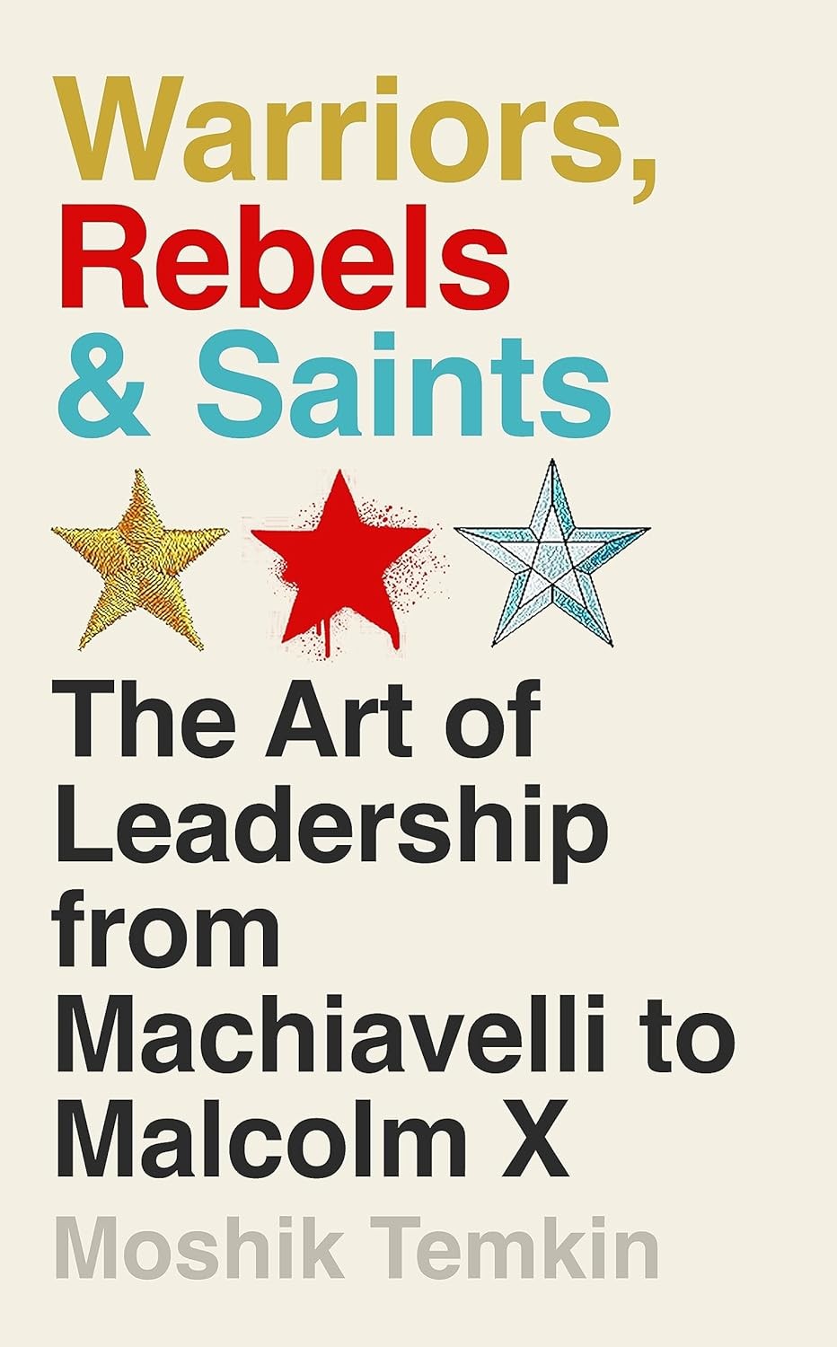 Warriors, Rebels and Saints: The Art of Leadership from Machiavelli to Malcolm X