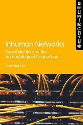 Inhuman Networks: Social Media and the Archaeology of Connection, Bollmer, Grant