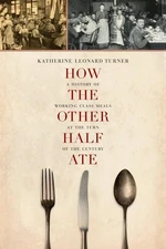How the Other Half Ate: A History of Working-Class Meals at the Turn of the ...
