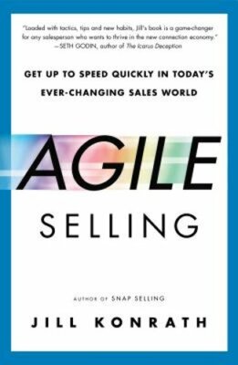 Agile Selling: Get Up to Speed Quickly in Today's Ever-Changing Sales World: New