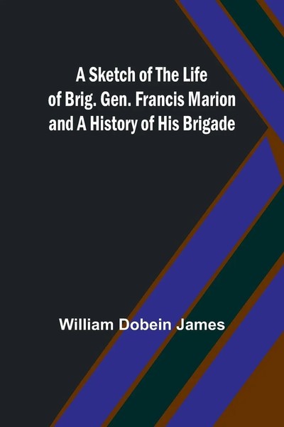 A Sketch Of The Life Of Brig. Gen. Francis Marion And A History Of His Brigade-image