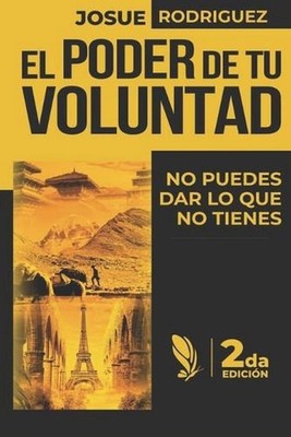 El Poder de tu Voluntad 2da Edicin: No puedes dar lo que no tienes by Josue Rodr