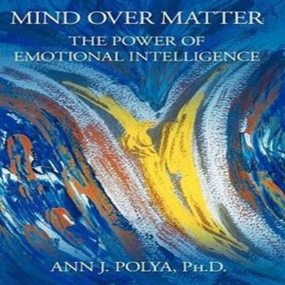 Mind Over Matter The Power of Emotional Intelligence Ann J. Polya