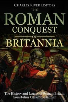 The Roman Conquest Of Britannia: The History And Legacy Of Roman Britain Fr...