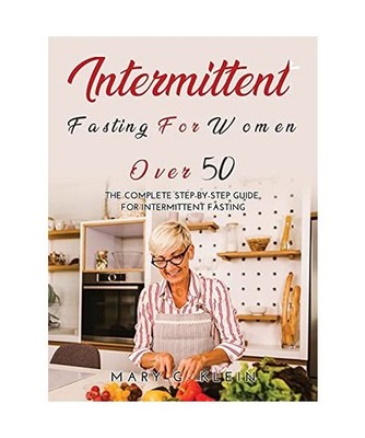 Intermittent Fasting For Women Over 50: The Complete Step-By-Step Guide for inte
