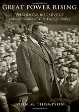 GREAT POWER RISING: THEODORE ROOSEVELT AND THE POLITICS OF By John M. Thompson