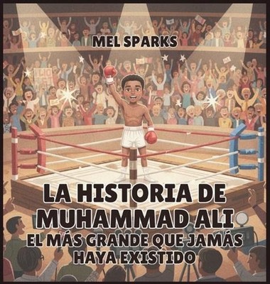 La historia de Muhammad Ali: El M?s Grande Que Jam?s Haya Existido by Mel Sparks