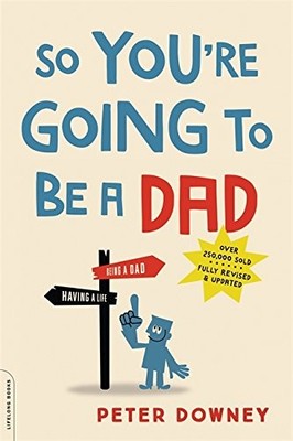 So You're Going to Be a Dad, revised edition by Downey, Peter