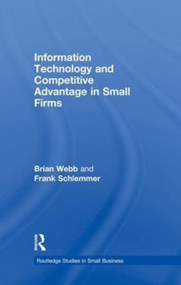 Information Technology and Competitive Advantage in Small Firms by Brian Webb (E