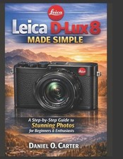 Leica D-Lux 8 Made Simple: A Step-by-Step Guide to Stunning Photos for Beginners