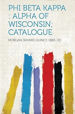 Phi Beta Kappa : Alpha of Wisconsin; Catalogue by Morgan Ed (2013, Trade ...