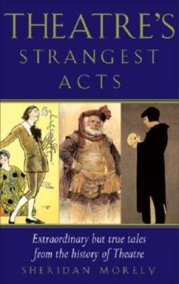 Theatre's Strangest Acts: Extraordinary But True Tales from the Hist - VERY GOOD