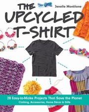 The Upcycled T-Shirt: 28 Easy-to-Make Projects That Save the Planet • Clot...