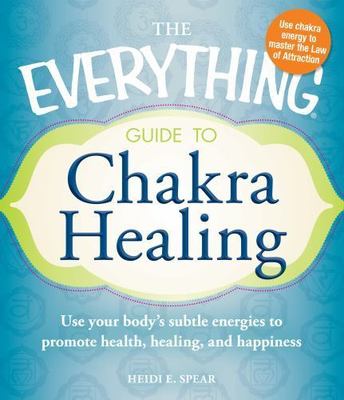 The Everything Guide to Chakra Healing: Use your body's subtle energies to...