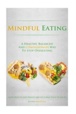 Mindful Eating: A Healthy, Balanced And Compassionate Way To Stop Overeatin...