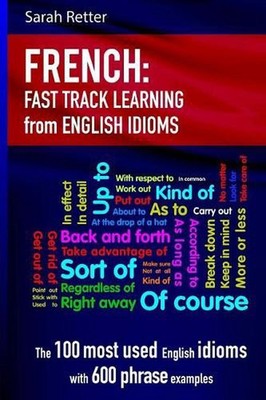 French: Idioms Fast Track Learning for English Speakers: The 100 most used Engli