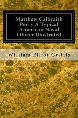 MATTHEW CALBRAITH PERRY A TYPICAL AMERICAN NAVAL OFFICER By Elliot William NEW