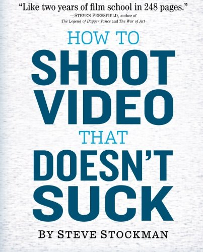 How to Shoot Video That Doesn't Suck: Advice to Make Any... - Stockman, Steve
