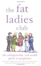 The Fat Ladies Club: The Indispensable 'Real World' Guide to Pregnancy By Hilar