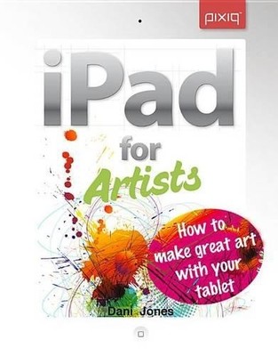 iPad for Artists: How to Make Great Art..., Jones, Dani