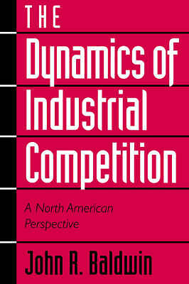 The Dynamics of Industrial Competition A North American Perspective Baldwin