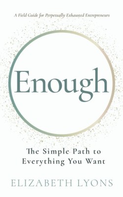 Enough: The Simple Path to Everything You Want--A Field Guide for Perpetuall...