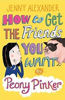 How to Get the Friends You Want by Peony Pinker,Jenny Alexander