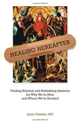 HEALING HEREAFTER: FINDING RATIONAL AND REFRESHING ANSWERS By Jason Dykstra *VG*